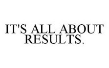 IT'S ALL ABOUT RESULTS.