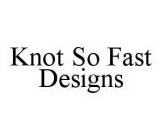 KNOT SO FAST DESIGNS