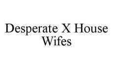 DESPERATE X HOUSE WIFES