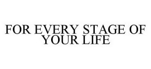 FOR EVERY STAGE OF YOUR LIFE