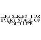 LIFE SERIES FOR EVERY STAGE OF YOUR LIFE