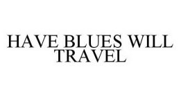 HAVE BLUES WILL TRAVEL
