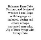 BAHAMAS RUM CAKE FACTORY, AND DESIGN OF WOODEN BARREL LOGO WITH LANGUAGE AS INCLUDED, DESIGN AND COLORS OF LOGO, MARINATED RUM CAKE, JIG OF RUM SYRUP WITH EVERY CAKE
