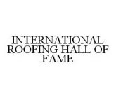 INTERNATIONAL ROOFING HALL OF FAME