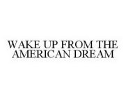 WAKE UP FROM THE AMERICAN DREAM
