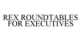 REX ROUNDTABLES FOR EXECUTIVES