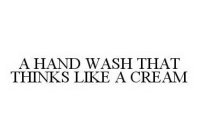 A HAND WASH THAT THINKS LIKE A CREAM