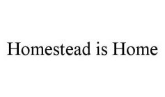 HOMESTEAD IS HOME