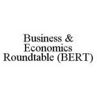 BUSINESS & ECONOMICS ROUNDTABLE (BERT)
