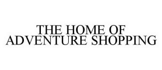 THE HOME OF ADVENTURE SHOPPING