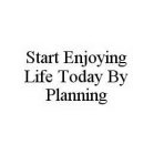 START ENJOYING LIFE TODAY BY PLANNING