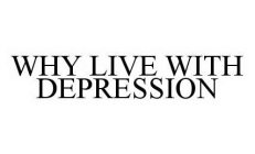 WHY LIVE WITH DEPRESSION
