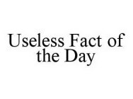 USELESS FACT OF THE DAY