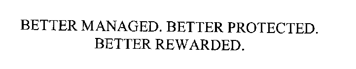 BETTER MANAGED. BETTER PROTECTED. BETTER REWARDED.