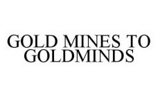 GOLD MINES TO GOLDMINDS