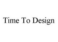 TIME TO DESIGN