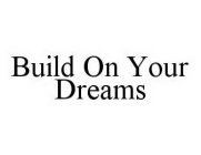 BUILD ON YOUR DREAMS