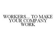 WORKERS..  TO MAKE YOUR COMPANY WORK