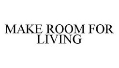 MAKE ROOM FOR LIVING