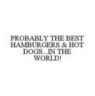 PROBABLY THE BEST HAMBURGERS & HOT DOGS...IN THE WORLD!