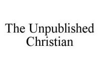 THE UNPUBLISHED CHRISTIAN