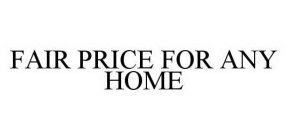 FAIR PRICE FOR ANY HOME