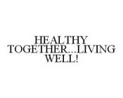 HEALTHY TOGETHER...LIVING WELL!