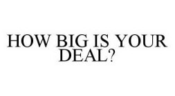 HOW BIG IS YOUR DEAL?