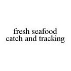 FRESH SEAFOOD CATCH AND TRACKING