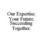 OUR EXPERTISE. YOUR FUTURE. SUCCEEDING TOGETHER.