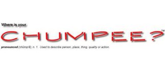WHERE IS YOUR CHUMPEE? PRONOUNCED (CHUMP'É) N.  1.  USED TO DESCRIBE PERSON, PLACE, THING, QUALITY OR ACTION.
