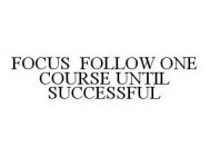 FOCUS FOLLOW ONE COURSE UNTIL SUCCESSFUL