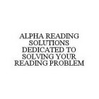 ALPHA READING SOLUTIONS DEDICATED TO SOLVING YOUR READING PROBLEM