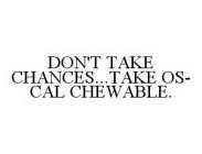 DON'T TAKE CHANCES...TAKE OS-CAL CHEWABLE.