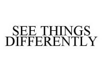 SEE THINGS DIFFERENTLY