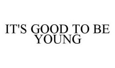 IT'S GOOD TO BE YOUNG