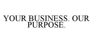 YOUR BUSINESS.  OUR PURPOSE.