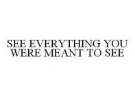 SEE EVERYTHING YOU WERE MEANT TO SEE