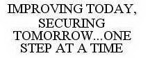 IMPROVING TODAY, SECURING TOMORROW...ONE STEP AT A TIME