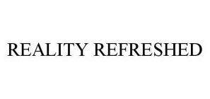 REALITY REFRESHED
