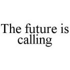 THE FUTURE IS CALLING