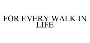 FOR EVERY WALK IN LIFE
