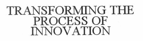 TRANSFORMING THE PROCESS OF INNOVATION