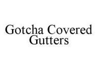 GOTCHA COVERED GUTTERS