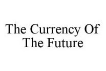 THE CURRENCY OF THE FUTURE