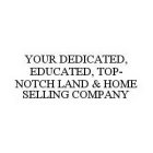 YOUR DEDICATED, EDUCATED, TOP-NOTCH LAND & HOME SELLING COMPANY