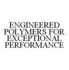 ENGINEERED POLYMERS FOR EXCEPTIONAL PERFORMANCE