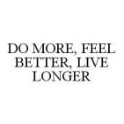 DO MORE, FEEL BETTER, LIVE LONGER