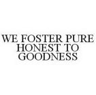 WE FOSTER PURE HONEST TO GOODNESS