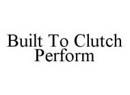 BUILT TO CLUTCH PERFORM